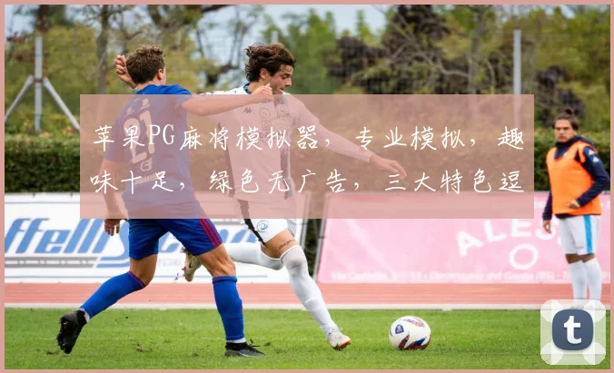 苹果PG麻将模拟器，专业模拟，趣味十足，绿色无广告，三大特色逗你乐