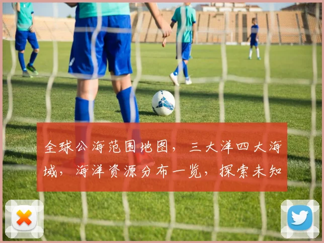 全球公海范围地图，三大洋四大海域，海洋资源分布一览，探索未知海域。