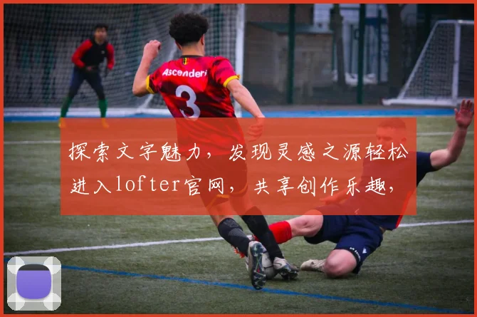 探索文字魅力，发现灵感之源轻松进入lofter官网，共享创作乐趣，尽享视觉盛宴