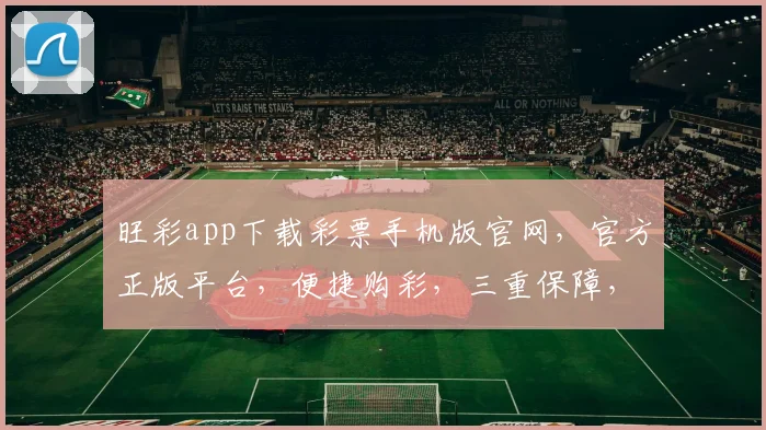 旺彩app下载彩票手机版官网，官方正版平台，便捷购彩，三重保障，必看攻略