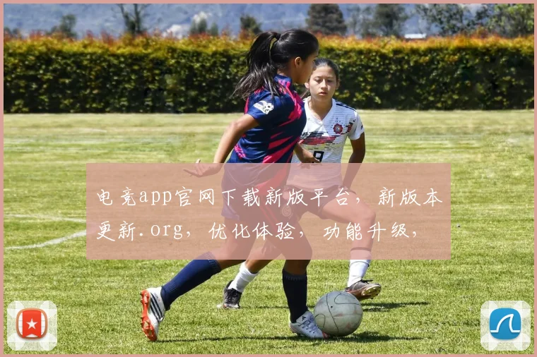 电竞app官网下载新版平台，新版本更新.org，优化体验，功能升级，立即体验