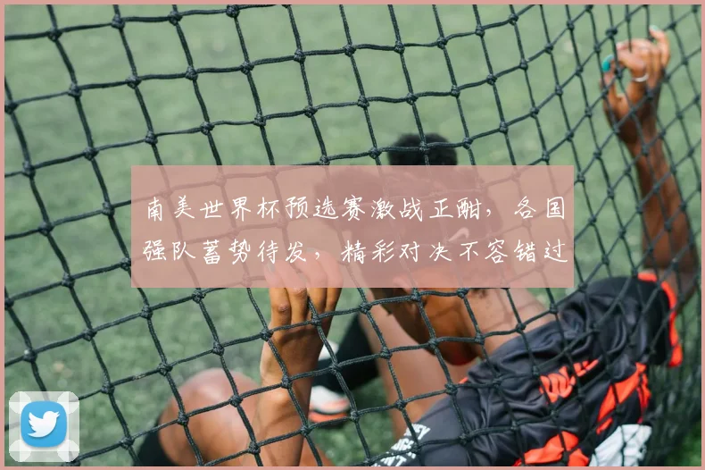 南美世界杯预选赛激战正酣，各国强队蓄势待发，精彩对决不容错过，实时关注