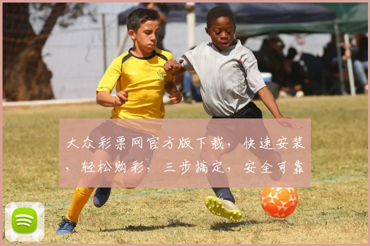 大众彩票网官方版下载，快速安装，轻松购彩，三步搞定，安全可靠，必看攻略