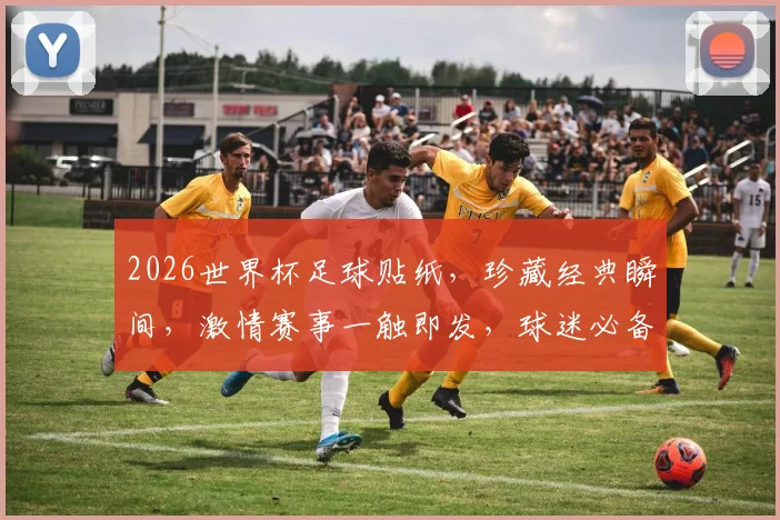 2026世界杯足球贴纸，珍藏经典瞬间，激情赛事一触即发，球迷必备