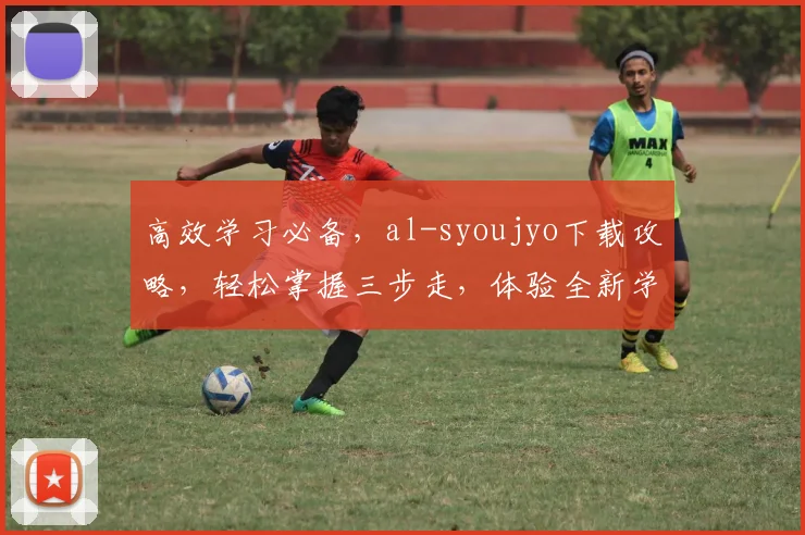 高效学习必备，al-syoujyo下载攻略，轻松掌握三步走，体验全新学习盛宴