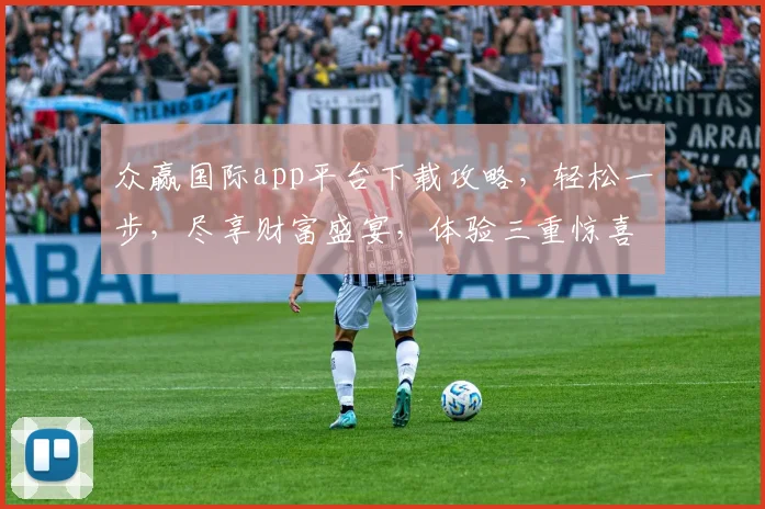 众赢国际app平台下载攻略，轻松一步，尽享财富盛宴，体验三重惊喜，不容错过